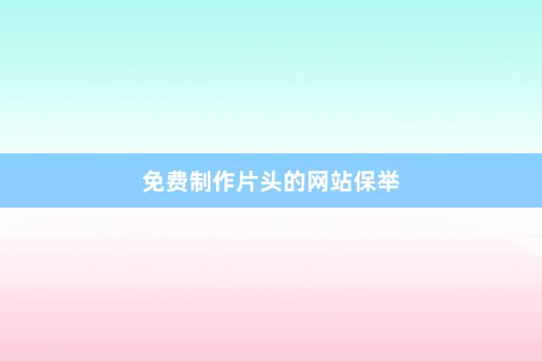 免费制作片头的网站保举