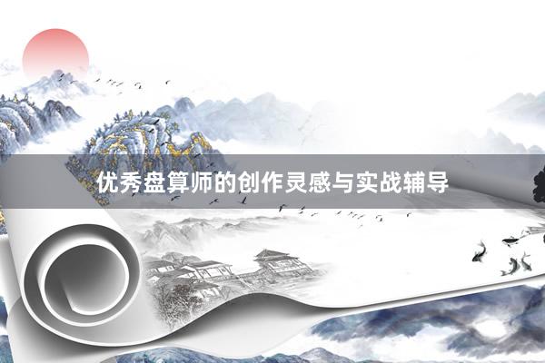 优秀盘算师的创作灵感与实战辅导
