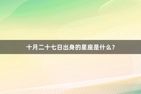 十月二十七日出身的星座是什么？