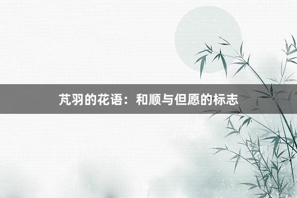 芃羽的花语：和顺与但愿的标志