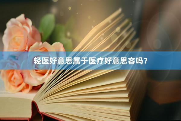 轻医好意思属于医疗好意思容吗？