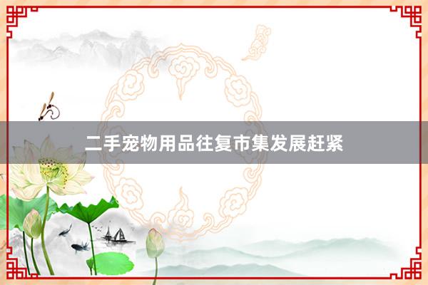 二手宠物用品往复市集发展赶紧